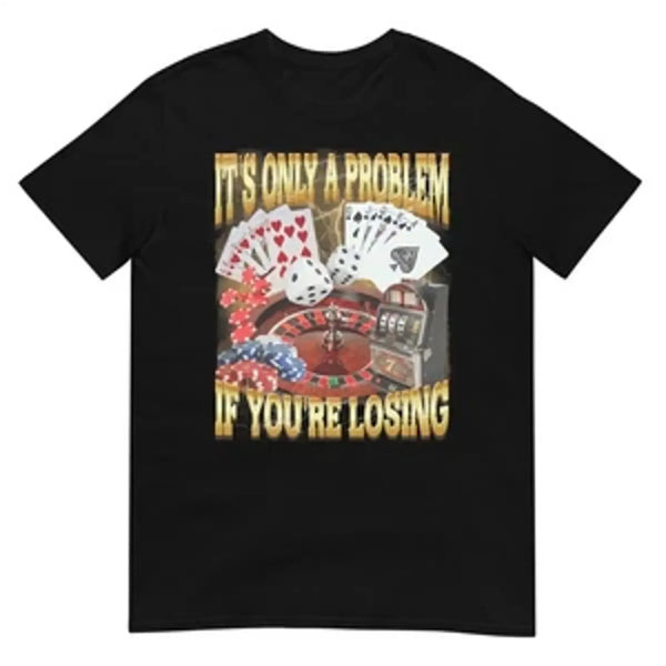It's Only A Problem If You're Losing Tee