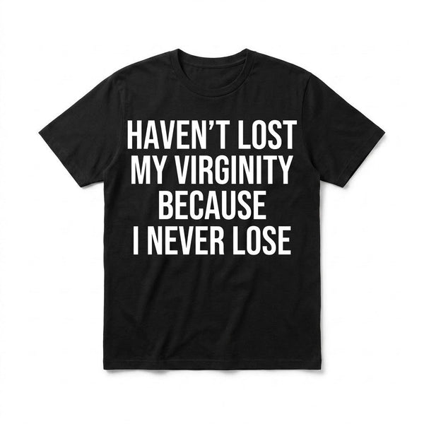 Haven't Lost My Virginity Because I Never Lose Tee
