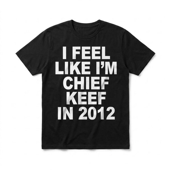 I Feel Like I'm Chief Keef In 2012 Tee