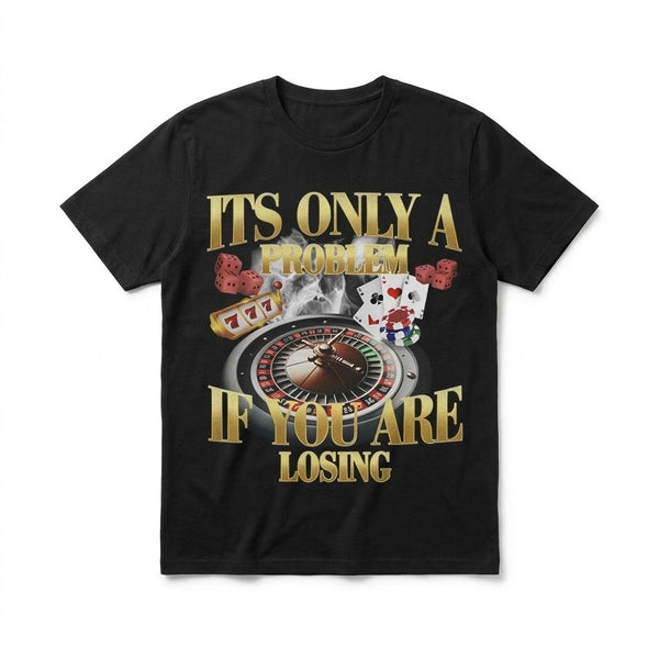 It's Only A Problem If You're Losing Tee
